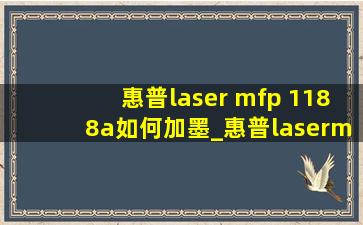 惠普laser mfp 1188a如何加墨_惠普lasermfp1188a使用教程